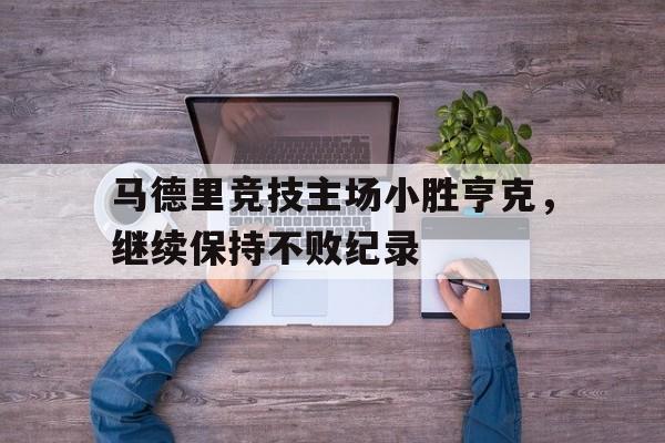马德里竞技主场小胜亨克，继续保持不败纪录