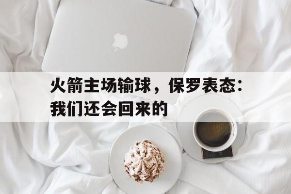 火箭主场输球，保罗表态：我们还会回来的