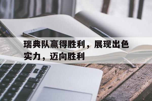 瑞典队赢得胜利，展现出色实力，迈向胜利